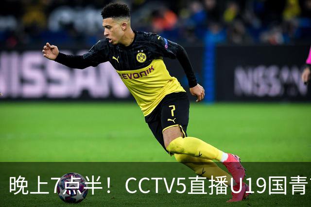 晚上7点半!CCTV5直播U19国青首秀,久尔杰维奇带队,国产亚马尔或成核心