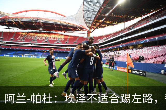 阿兰-帕杜：埃泽不适合踢左路，替补踢10号位更合适